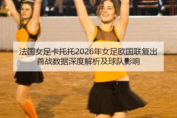 法国女足卡托托2026年女足欧国联复出首战数据深度解析及球队影响