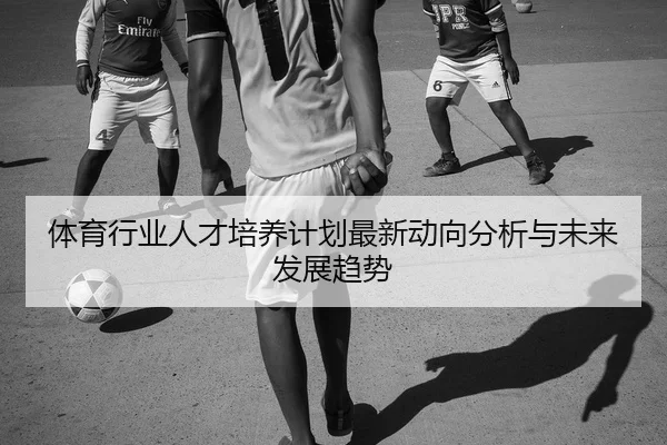 体育行业人才培养计划最新动向分析与未来发展趋势
